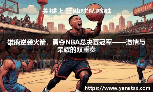 雄鹿逆袭火箭，勇夺NBA总决赛冠军——激情与荣耀的双重奏
