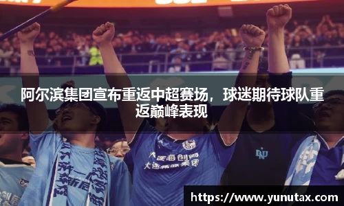 阿尔滨集团宣布重返中超赛场，球迷期待球队重返巅峰表现