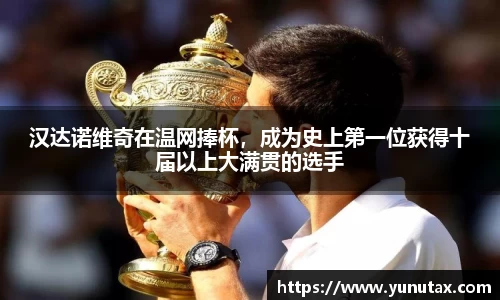 汉达诺维奇在温网捧杯，成为史上第一位获得十届以上大满贯的选手