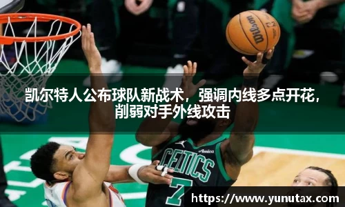 凯尔特人公布球队新战术，强调内线多点开花，削弱对手外线攻击