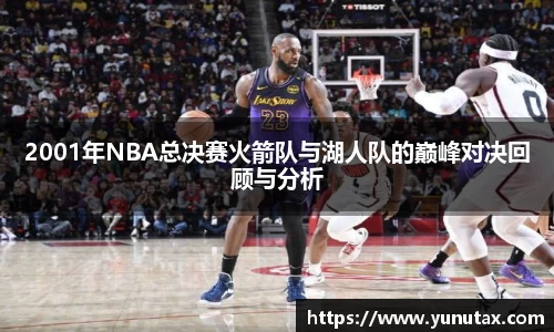 2001年NBA总决赛火箭队与湖人队的巅峰对决回顾与分析