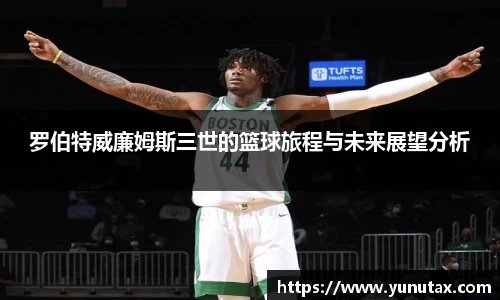 罗伯特威廉姆斯三世的篮球旅程与未来展望分析