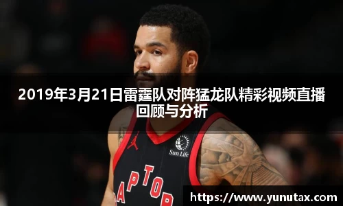 2019年3月21日雷霆队对阵猛龙队精彩视频直播回顾与分析