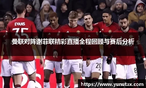 曼联对阵谢菲联精彩直播全程回顾与赛后分析