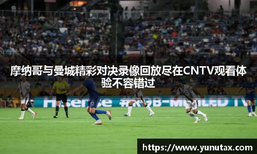 摩纳哥与曼城精彩对决录像回放尽在CNTV观看体验不容错过