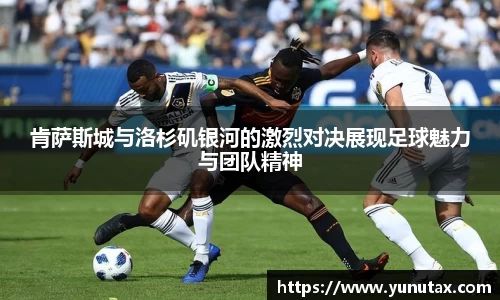 肯萨斯城与洛杉矶银河的激烈对决展现足球魅力与团队精神