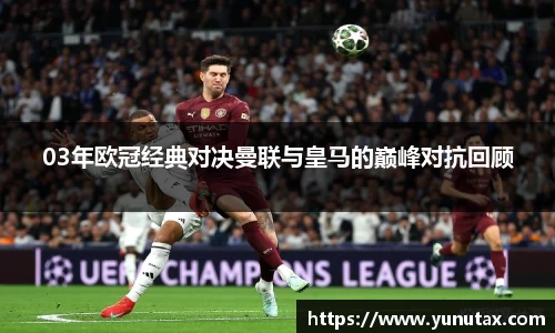 03年欧冠经典对决曼联与皇马的巅峰对抗回顾