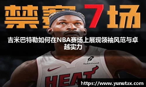 吉米巴特勒如何在NBA赛场上展现领袖风范与卓越实力