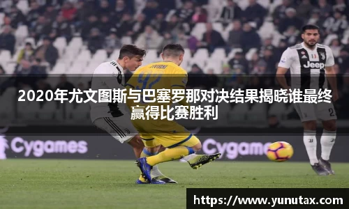2020年尤文图斯与巴塞罗那对决结果揭晓谁最终赢得比赛胜利