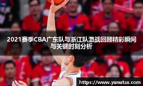 2021赛季CBA广东队与浙江队激战回顾精彩瞬间与关键时刻分析